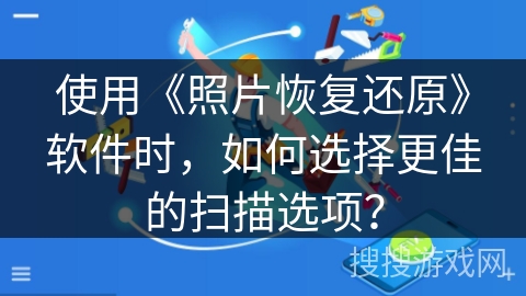 使用《照片恢复还原》软件时，如何选择更佳的扫描选项？