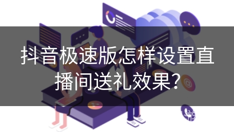 抖音极速版怎样设置直播间送礼效果？