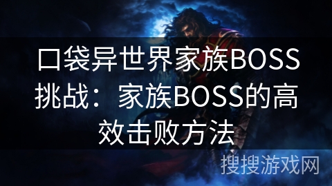 口袋异世界家族BOSS挑战：家族BOSS的高效击败方法