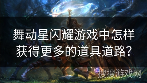舞动星闪耀游戏中怎样获得更多的道具道路？