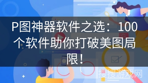 P图神器软件之选：100个软件助你打破美图局限！