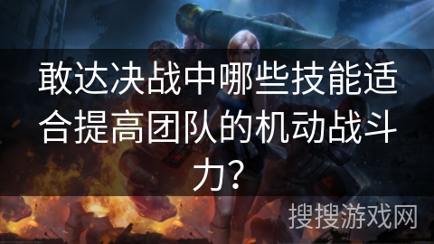 敢达决战中哪些技能适合提高团队的机动战斗力？