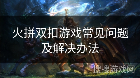 火拼双扣游戏常见问题及解决办法