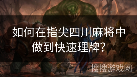 如何在指尖四川麻将中做到快速理牌？
