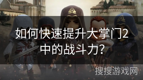 如何快速提升大掌门2中的战斗力？