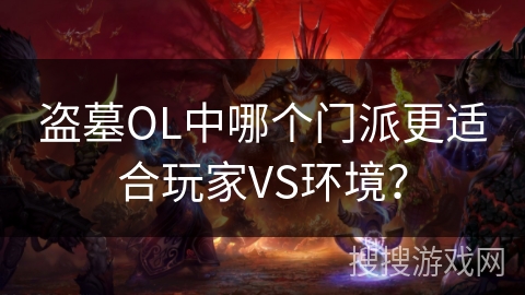 盗墓OL中哪个门派更适合玩家VS环境？