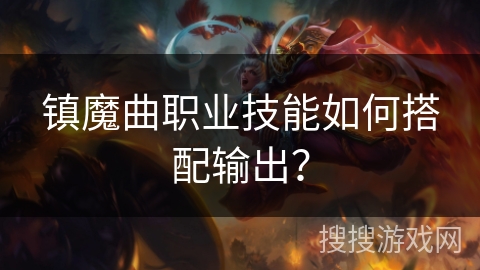 镇魔曲职业技能如何搭配输出？