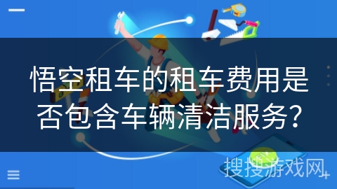 悟空租车的租车费用是否包含车辆清洁服务？