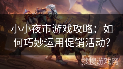 小小夜市游戏攻略：如何巧妙运用促销活动？