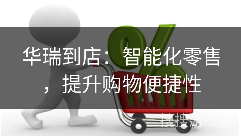 华瑞到店：智能化零售，提升购物便捷性