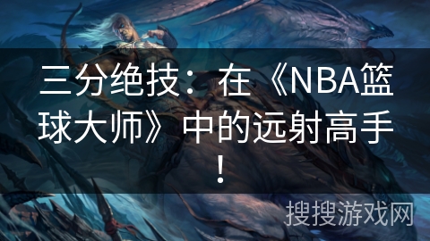 三分绝技：在《NBA篮球大师》中的远射高手！