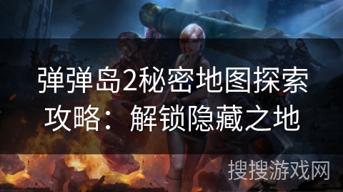 弹弹岛2秘密地图探索攻略：解锁隐藏之地