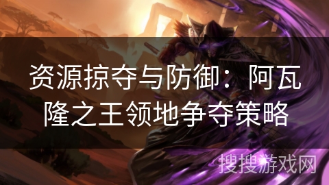 资源掠夺与防御：阿瓦隆之王领地争夺策略