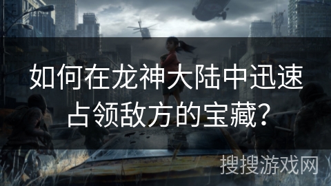 如何在龙神大陆中迅速占领敌方的宝藏？