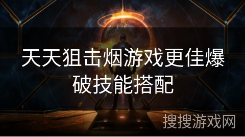 天天狙击烟游戏更佳爆破技能搭配