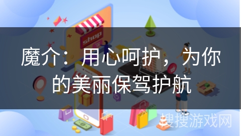 魔介：用心呵护，为你的美丽保驾护航