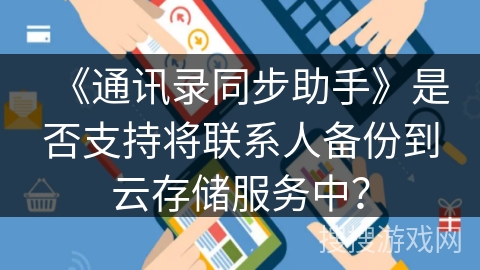 《通讯录同步助手》是否支持将联系人备份到云存储服务中？