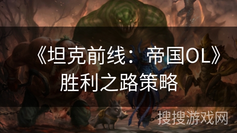 《坦克前线：帝国OL》胜利之路策略