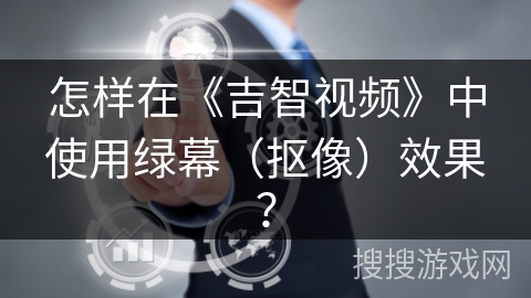 怎样在《吉智视频》中使用绿幕（抠像）效果？