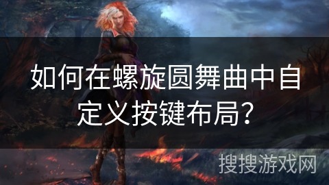 如何在螺旋圆舞曲中自定义按键布局？