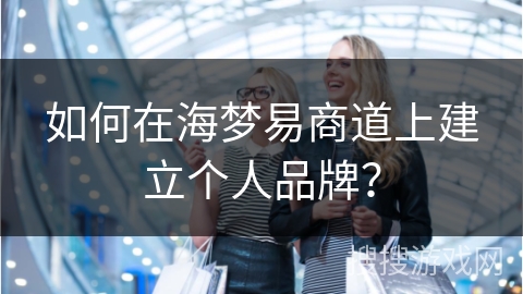如何在海梦易商道上建立个人品牌？
