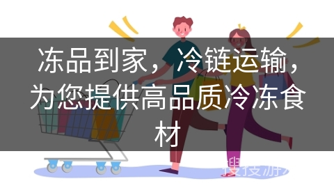 冻品到家，冷链运输，为您提供高品质冷冻食材