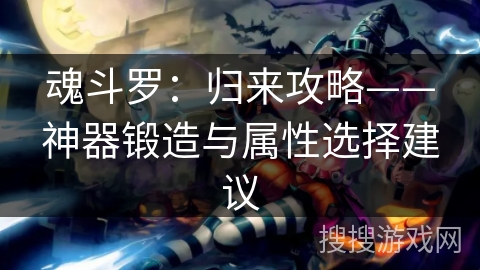 魂斗罗：归来攻略——神器锻造与属性选择建议