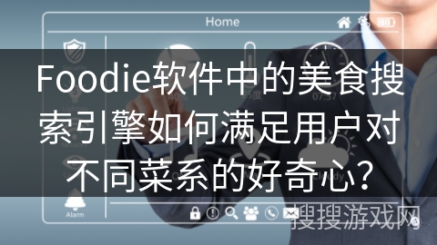 Foodie软件中的美食搜索引擎如何满足用户对不同菜系的好奇心？