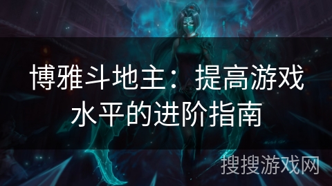 博雅斗地主：提高游戏水平的进阶指南