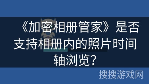 《加密相册管家》是否支持相册内的照片时间轴浏览？