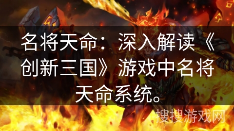 名将天命：深入解读《创新三国》游戏中名将天命系统。