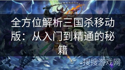 全方位解析三国杀移动版：从入门到精通的秘籍