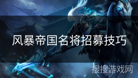 风暴帝国名将招募技巧