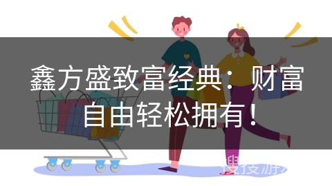 鑫方盛致富经典：财富自由轻松拥有！