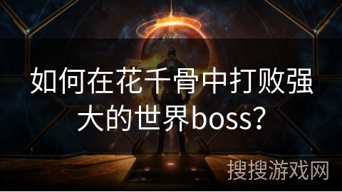 如何在花千骨中打败强大的世界boss？