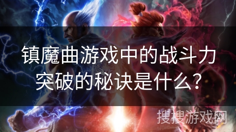 镇魔曲游戏中的战斗力突破的秘诀是什么？