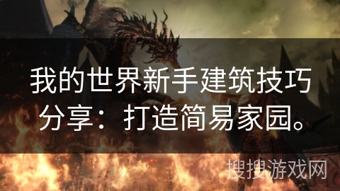 我的世界新手建筑技巧分享：打造简易家园。