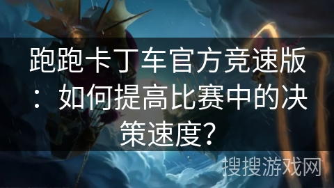 跑跑卡丁车官方竞速版：如何提高比赛中的决策速度？