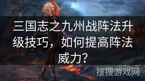 三国志之九州战阵法升级技巧，如何提高阵法威力？