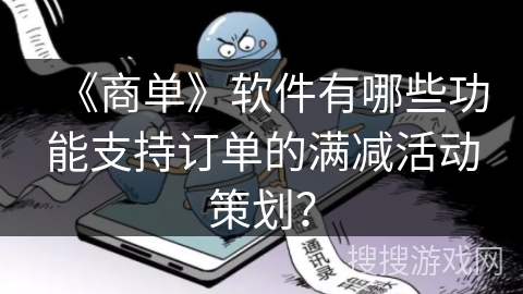 《商单》软件有哪些功能支持订单的满减活动策划？