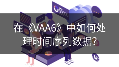 在《VAA6》中如何处理时间序列数据？