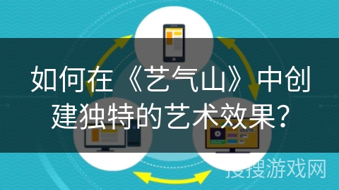 如何在《艺气山》中创建独特的艺术效果？