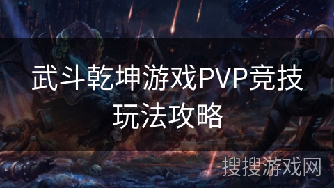 武斗乾坤游戏PVP竞技玩法攻略