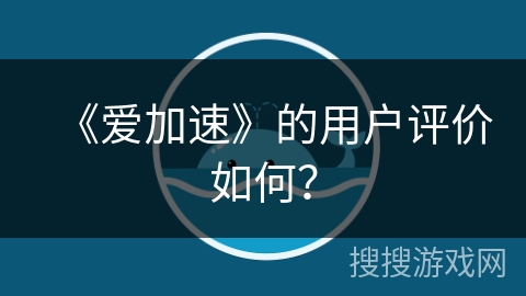 《爱加速》的用户评价如何？