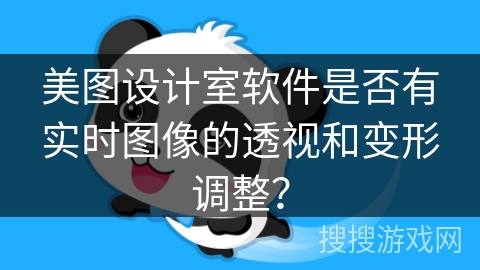 美图设计室软件是否有实时图像的透视和变形调整？
