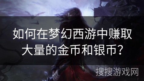 如何在梦幻西游中赚取大量的金币和银币？