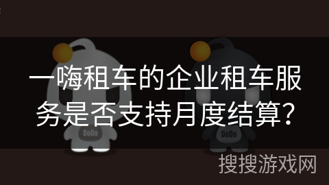 一嗨租车的企业租车服务是否支持月度结算？