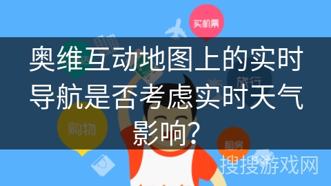 奥维互动地图上的实时导航是否考虑实时天气影响？