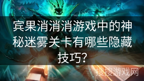 宾果消消消游戏中的神秘迷雾关卡有哪些隐藏技巧？