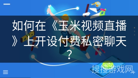 如何在《玉米视频直播》上开设付费私密聊天？